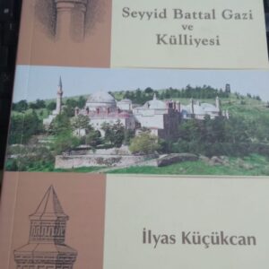 Nakoleia'dan Seyit Gazi'ye Seyyid Battal Gazi ve Külliyesi/İlyas Küçükcan