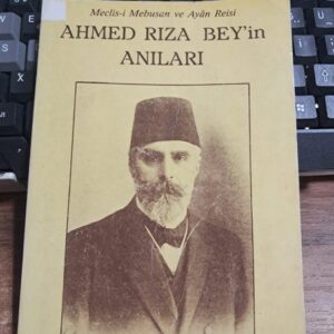 Meclis-i Mebusan ve Ayân Reisi AHMED RIZA BEY'İN ANILARI/Hazırlayan: Bülent DEMİRBAŞ