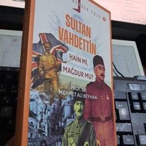 SULTAN VAHDETTİN HAİN Mİ, MAĞDUR MU?/Prof. Dr. Mehmet Ali BEYHAN